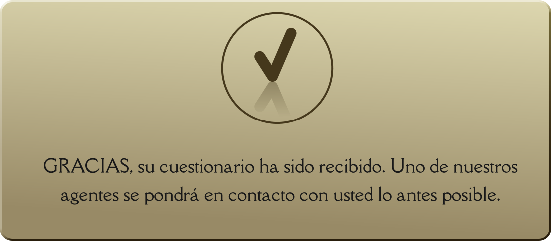 GRACIAS, su cuestionario ha sido recibido. Uno de nuestros agentes se pondrá en contacto con usted lo antes posible.